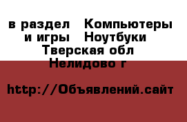  в раздел : Компьютеры и игры » Ноутбуки . Тверская обл.,Нелидово г.